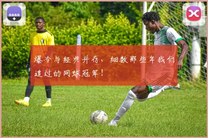 爆冷与经典并存，细数那些年我们追过的网球冠军！