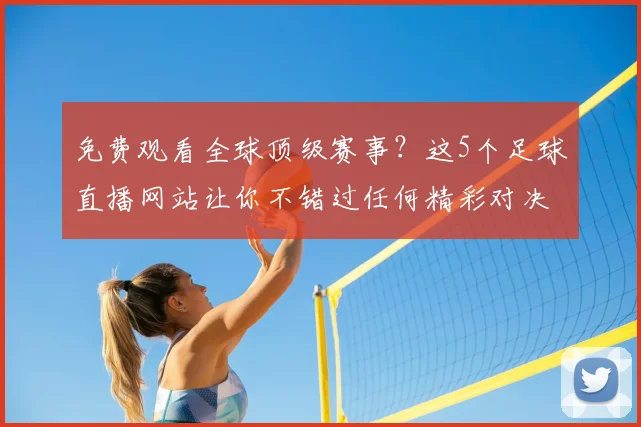 免费观看全球顶级赛事？这5个足球直播网站让你不错过任何精彩对决！