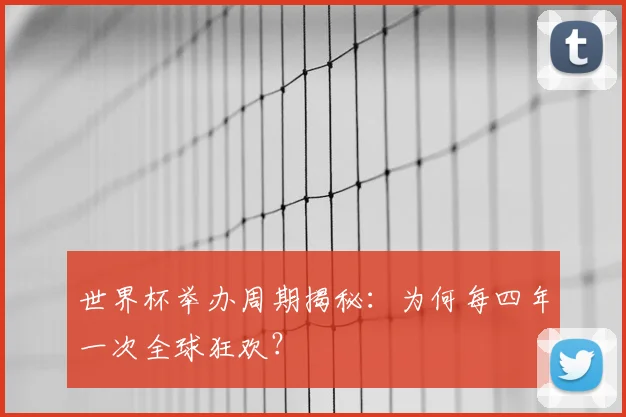 世界杯举办周期揭秘：为何每四年一次全球狂欢？