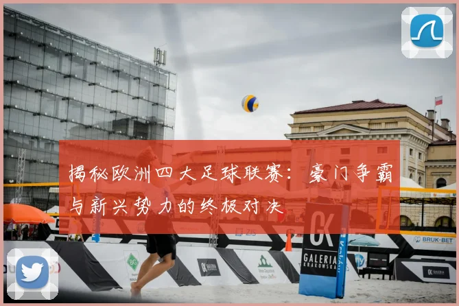 揭秘欧洲四大足球联赛：豪门争霸与新兴势力的终极对决