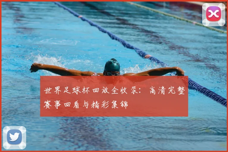 世界足球杯回放全收录：高清完整赛事回看与精彩集锦