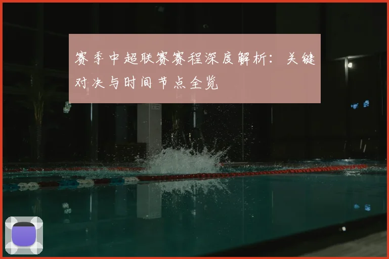 赛季中超联赛赛程深度解析:关键对决与时间节点全览