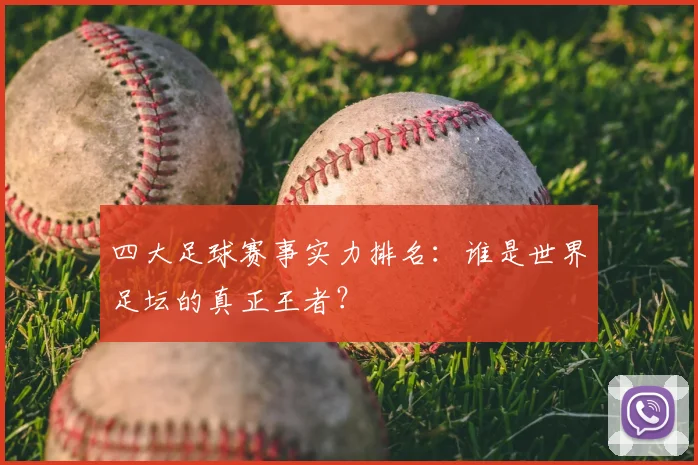 四大足球赛事实力排名:谁是世界足坛的真正王者?
