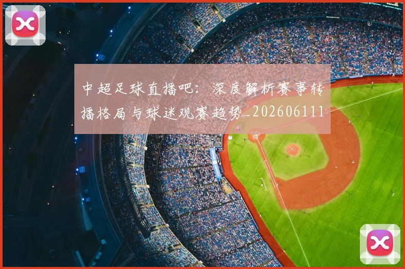 中超足球直播吧:深度解析赛事转播格局与球迷观赛趋势_20260611140952