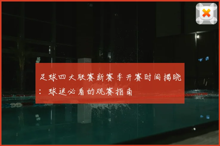 足球四大联赛新赛季开赛时间揭晓:球迷必看的观赛指南
