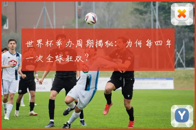 世界杯举办周期揭秘：为何每四年一次全球狂欢？