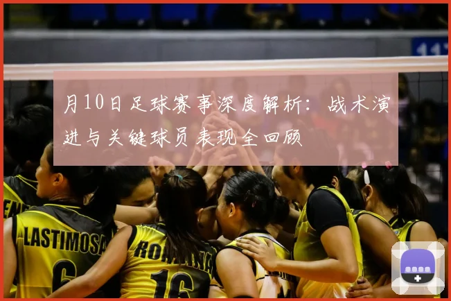 月10日足球赛事深度解析：战术演进与关键球员表现全回顾
