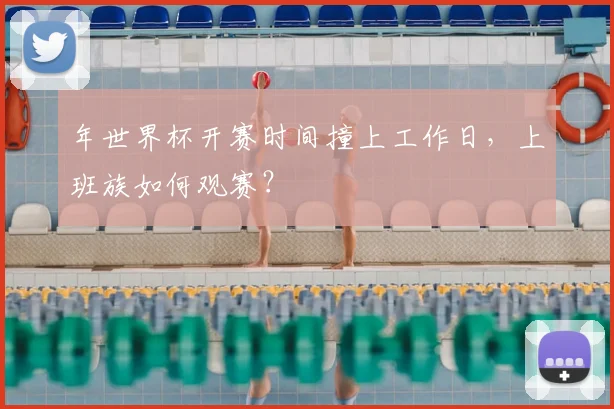 年世界杯开赛时间撞上工作日，上班族如何观赛？