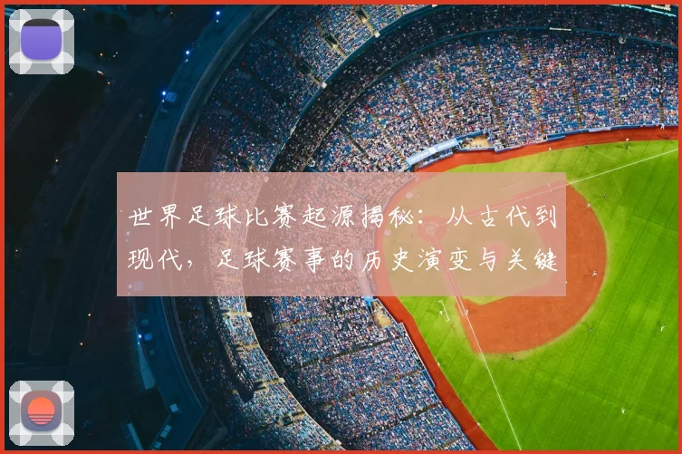 世界足球比赛起源揭秘:从古代到现代,足球赛事的历史演变与关键节点深度解析_20260609201528