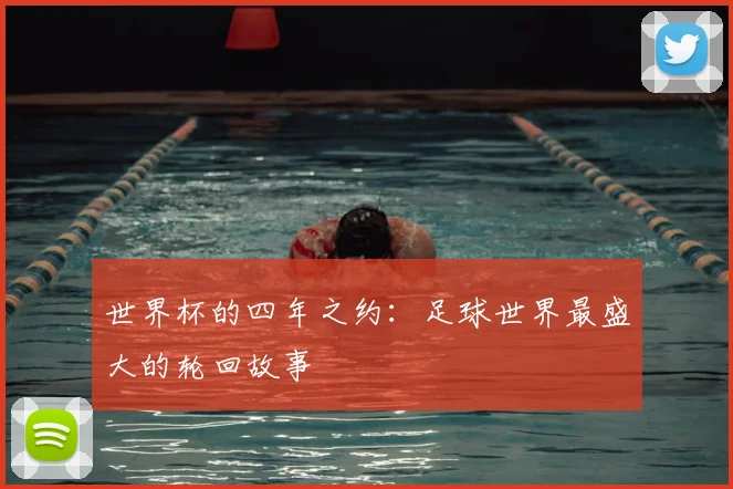 世界杯的四年之约：足球世界最盛大的轮回故事