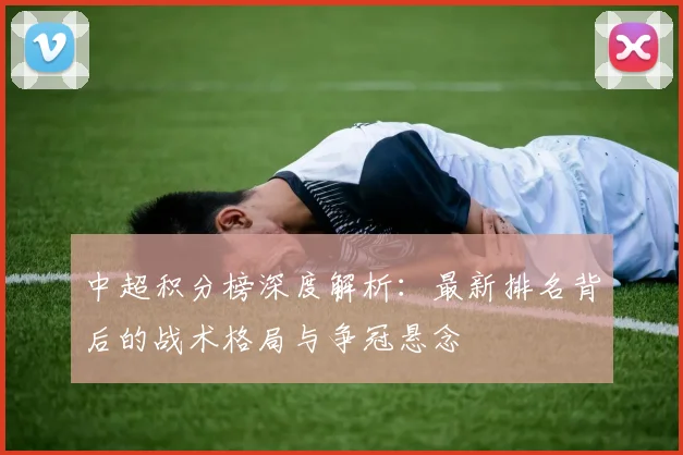 中超积分榜深度解析:最新排名背后的战术格局与争冠悬念